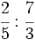 \cfrac{2}{5} : \cfrac{7}{3}\;