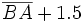 \overline{BA} + 1.5