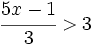 \cfrac{5x-1}{3} > 3\;