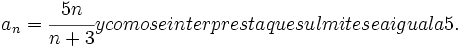 a_n=\cfrac{5n}{n+3} y como se interpresta que su límite sea igual a 5.