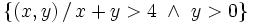 \left\{ (x,y) \, / \, x+y>4 \ \and \ y>0 \right\}