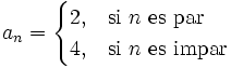 a_n= \begin{cases} 2, & \mbox{si }n\mbox{ es par} \\ 4, & \mbox{si }n\mbox{ es impar} \end{cases}