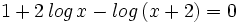 1+2\,log \, x - log \, (x+2)=0\;