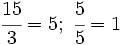 \cfrac{15}{3}=5;\ \cfrac{5}{5}=1