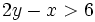 2y-x > 6 \;