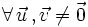 \forall \, \vec{u} \, , \vec{v} \ne \vec{0}