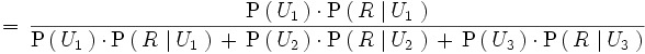 \, = \, \frac {\mathrm{P} \left( \, U_1 \, \right) \cdot \mathrm{P} \left( \, R \, \left| \, U_1 \, \right. \right) }{ \mathrm{P} \left( \, U_1 \, \right) \cdot \mathrm{P} \left( \, R \, \left| \, U_1 \, \right. \right) \, + \, \mathrm{P} \left( \, U_2 \, \right) \cdot \mathrm{P} \left( \, R \, \left| \, U_2 \, \right. \right) \, + \, \mathrm{P} \left( \, U_3 \, \right) \cdot \mathrm{P} \left( \, R \, \left| \, U_3 \, \right. \right) }