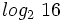 log_2 \ 16