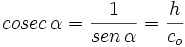 cosec \, \alpha= \frac{1}{sen \, \alpha} = \frac{h}{c_o}