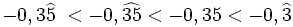 -0,3\widehat{5}\ < -0,\widehat{35} < -0,35 < -0,\widehat{3}