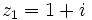 z_1=1+i\;