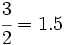 \cfrac{3}{2} = 1.5