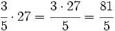 \cfrac{3}{5} \cdot 27=\cfrac{3 \cdot 27}{5}=\cfrac{81}{5}