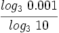 \cfrac{log_3 \ 0.001}{log_3 \ 10}