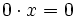 0 \cdot x=0\;