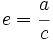 e=\cfrac{a}{c}