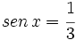 sen \, x = \cfrac{1}{3}\;