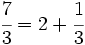 \cfrac {7}{3}=2+\cfrac{1}{3}