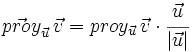 \vec{proy}_{\vec{u}}\, \vec{v}=proy_{\vec{u}}\, \vec{v} \cdot \cfrac{\vec{u}}{|\vec{u}|}