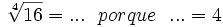 \sqrt[4]{16}=... \ \ porque \ \ ... = 4\;