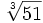 \sqrt[3]{51}  ~