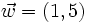 \vec{w}=(1,5)