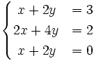 \begin{cases} ~x+2y & = 3 \\ 2x+4y & = 2 \\ ~x+2y & = 0 \end{cases}