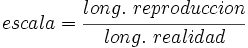 escala=\cfrac{long.~reproduccion}{long.~realidad}