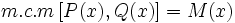 m.c.m \,[P(x), Q(x)]=M(x)\;