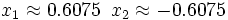 x_1 \approx 0.6075 \, \ x_2 \approx -0.6075