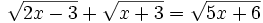 \sqrt{2x-3}+\sqrt{x+3}=\sqrt{5x+6}\;