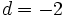 d = -2\;\!