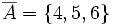 \overline{A}=\{ 4, 5, 6 \}