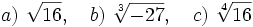 a)\ \sqrt {16}, \quad b)\ \sqrt[3]{-27}, \quad c)\ \sqrt[4]{16}