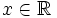 x \in \mathbb{R}