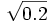 \sqrt{0.2}