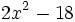 2x^2-18\;