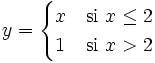 y = \begin{cases} x & \mbox{si }x \le 2 \\  1 & \mbox{si }x>2 \end{cases}