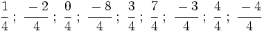 \cfrac{1}{4} \ ; \ \cfrac{-2}{4} \ ; \ \cfrac{0}{4} \ ; \ \cfrac{-8}{4} \ ; \ \cfrac{3}{4} \ ; \ \cfrac{7}{4} \ ; \ \cfrac{-3}{4} \ ; \ \cfrac{4}{4} \ ; \ \cfrac{-4}{4}