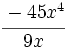 \cfrac{-45x^4}{9x}\;