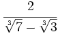 \cfrac{2}{\sqrt[3]{7}-\sqrt[3]{3}}