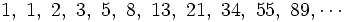 1,\ 1,\ 2,\ 3,\ 5,\ 8,\ 13,\ 21,\ 34,\ 55,\ 89, \cdots