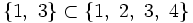 \{1,~ 3 \} \subset \{ 1,~ 2,~ 3,~ 4 \}