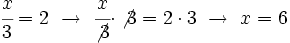 \cfrac{x}{3}=2 \ \rightarrow \ \cfrac{x}{\not{3}} \cdot \not{3}=2 \cdot 3 \ \rightarrow \ x=6