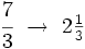 \cfrac {7}{3} \ \rightarrow \ 2 \begin{matrix} \frac{1}{3} \end{matrix}