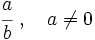 \cfrac {a}{b}\ ,\quad a \ne 0