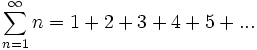 \sum_{n=1}^\infty n = 1 + 2 + 3 + 4 + 5 + ...