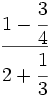 \cfrac{1-\cfrac{3}{4}}{2+\cfrac{1}{3}}