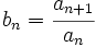 b_n=\cfrac{a_{n+1}}{a_n}