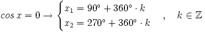 cos \, x = 0 \rightarrow  \begin{cases} x_1=90^\circ + 360^\circ \cdot k  \\ x_2=270^\circ + 360^\circ \cdot k   \end{cases}  \, , \quad k \in \mathbb{Z}